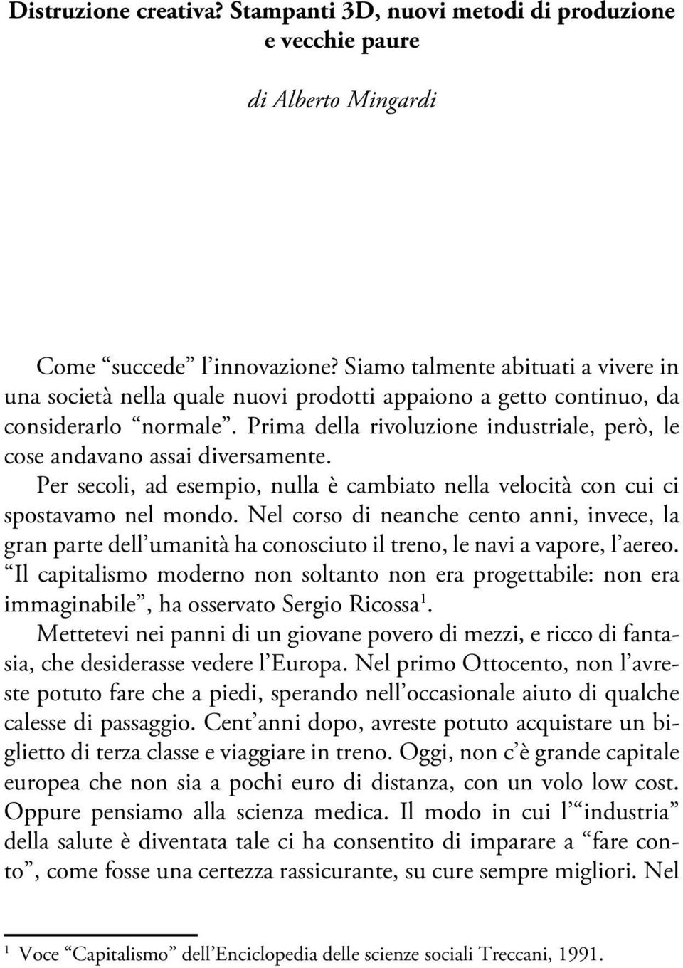 Prima della rivoluzione industriale, però, le cose andavano assai diversamente. Per secoli, ad esempio, nulla è cambiato nella velocità con cui ci spostavamo nel mondo.