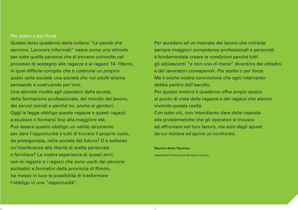 proprio posto nella società; una società che noi adulti stiamo pensando e costruendo per loro.