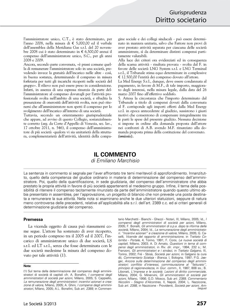 Ancora, secondo parte convenuta, «è prassi comune quella di remunerare l amministratore solo in una società, prevedendo invece la gratuità dell incarico nelle altre - così, in buona sostanza,