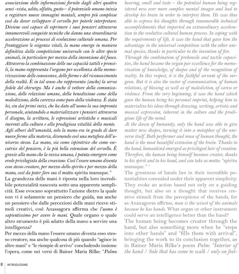 Diviene così capace di esprimere i suoi pensieri attraverso innumerevoli conquiste tecniche che danno una straordinaria accelerazione ai processi di evoluzione culturale umana.