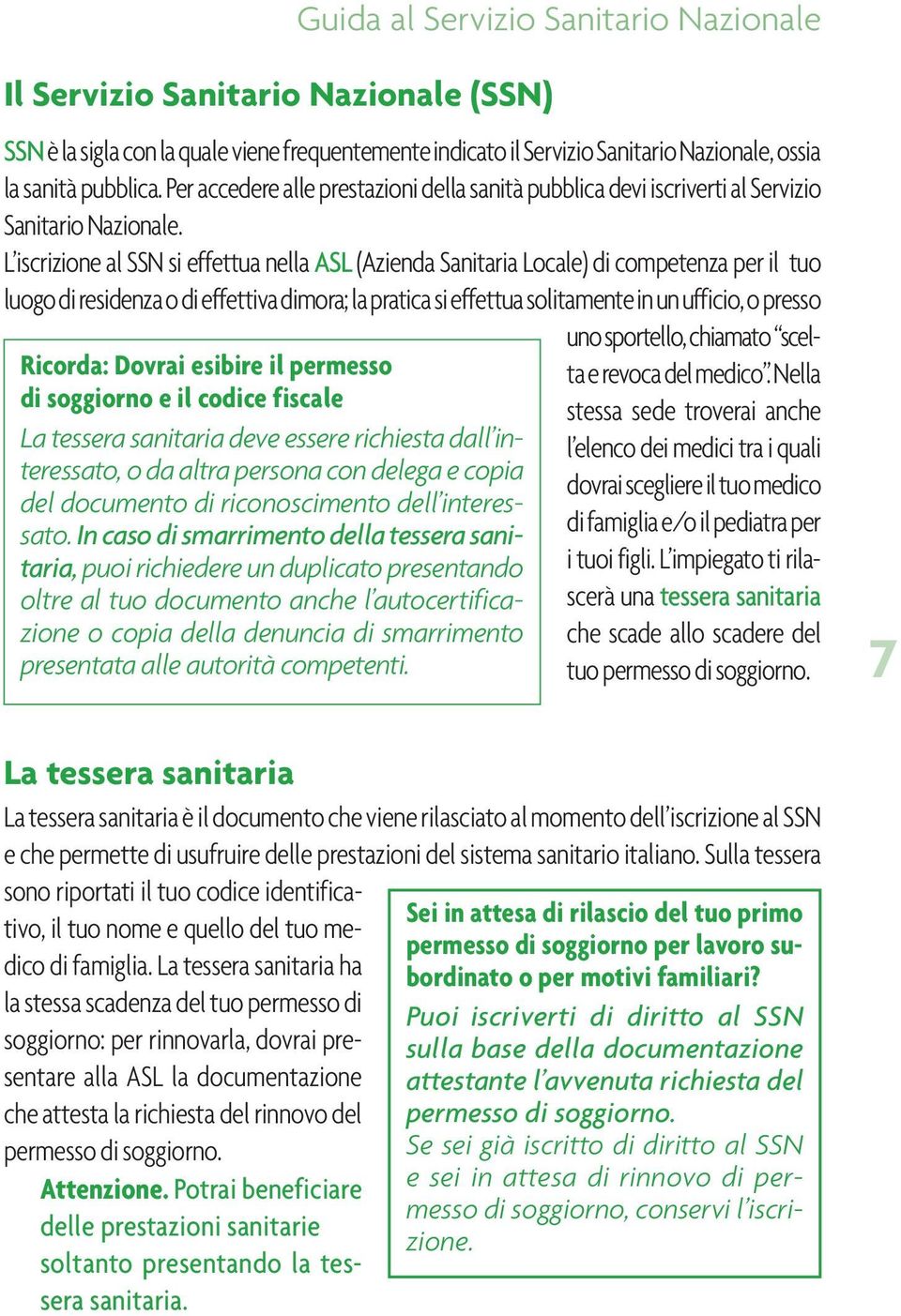 L iscrizione al SSN si effettua nella ASL (Azienda Sanitaria Locale) di competenza per il tuo luogo di residenza o di effettiva dimora; la pratica si effettua solitamente in un ufficio, o presso