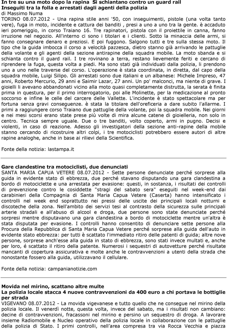 è accaduto ieri pomeriggio, in corso Traiano 16. Tre rapinatori, pistola con il proiettile in canna, fanno irruzione nel negozio. All'interno ci sono i titolari e i clienti.