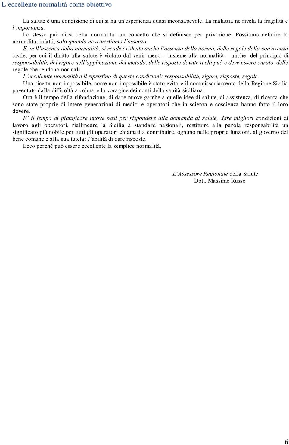 E, nell assenza della normalità, si rende evidente anche l assenza della norma, delle regole della convivenza civile, per cui il diritto alla salute è violato dal venir meno insieme alla normalità