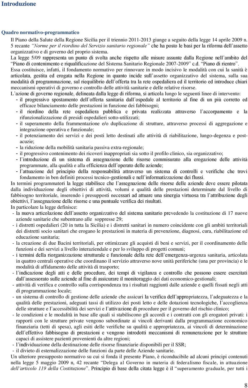 La legge 5/09 rappresenta un punto di svolta anche rispetto alle misure assunte dalla Regione nell ambito del Piano di contenimento e riqualificazione del Sistema Sanitario Regionale 2007-2009 c.d. Piano di rientro.