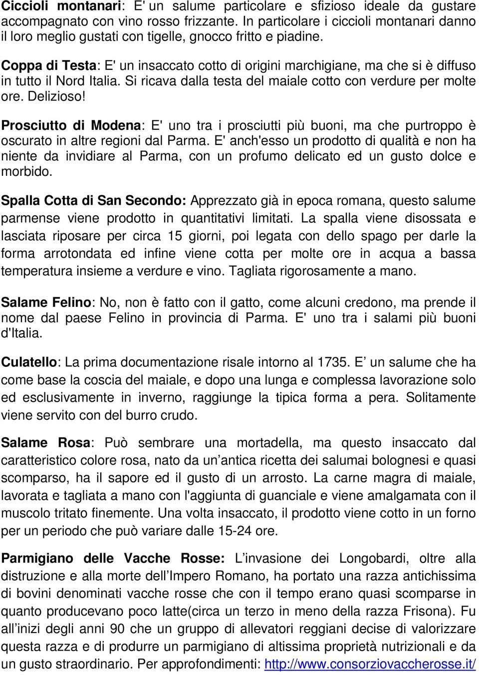 Coppa di Testa: E' un insaccato cotto di origini marchigiane, ma che si è diffuso in tutto il Nord Italia. Si ricava dalla testa del maiale cotto con verdure per molte ore. Delizioso!