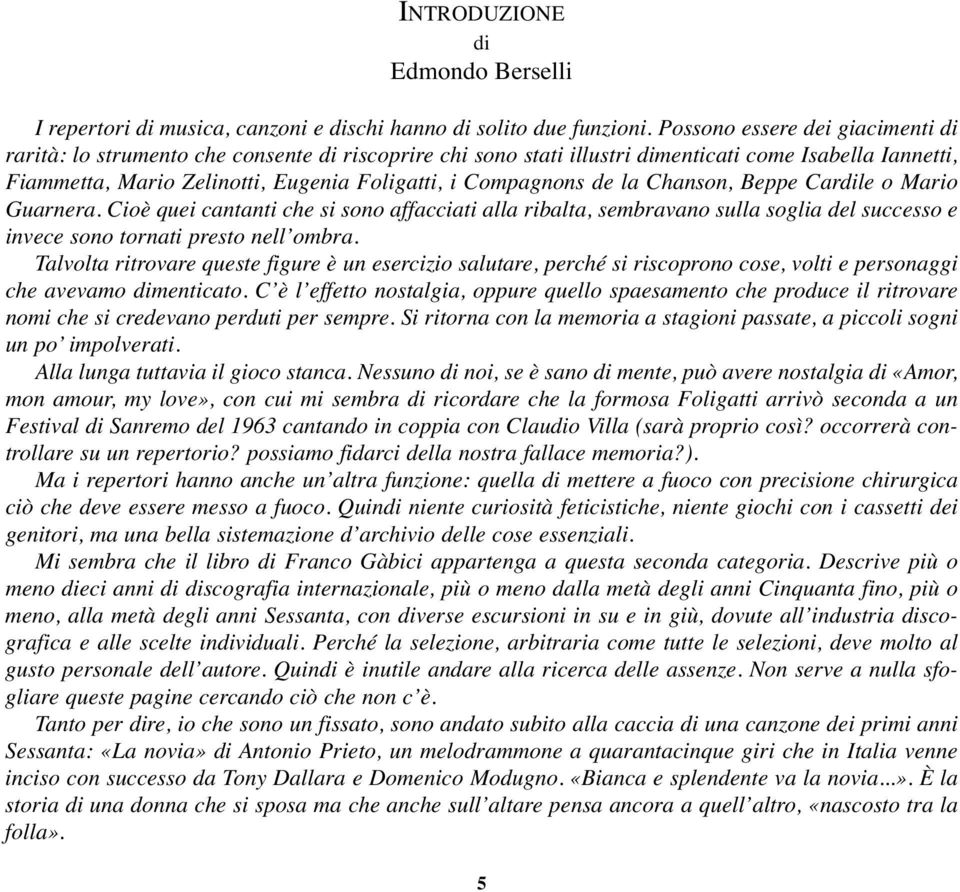 Compagnons de la Chanson, Beppe Cardile o Mario Guarnera. Cioè quei cantanti che si sono affacciati alla ribalta, sembravano sulla soglia del successo e invece sono tornati presto nell ombra.