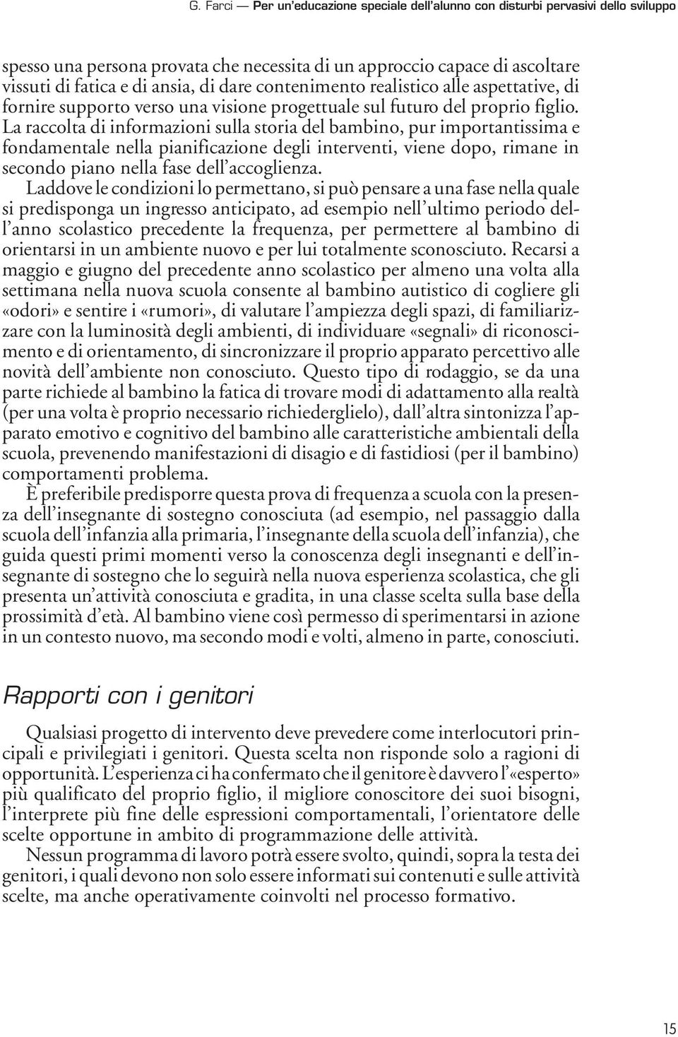 La raccolta di informazioni sulla storia del bambino, pur importantissima e fondamentale nella pianificazione degli interventi, viene dopo, rimane in secondo piano nella fase dell accoglienza.