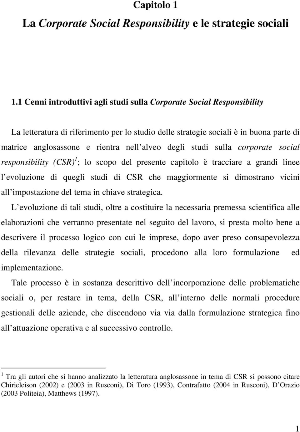 degli studi sulla corporate social responsibility (CSR) 1 ; lo scopo del presente capitolo è tracciare a grandi linee l evoluzione di quegli studi di CSR che maggiormente si dimostrano vicini all