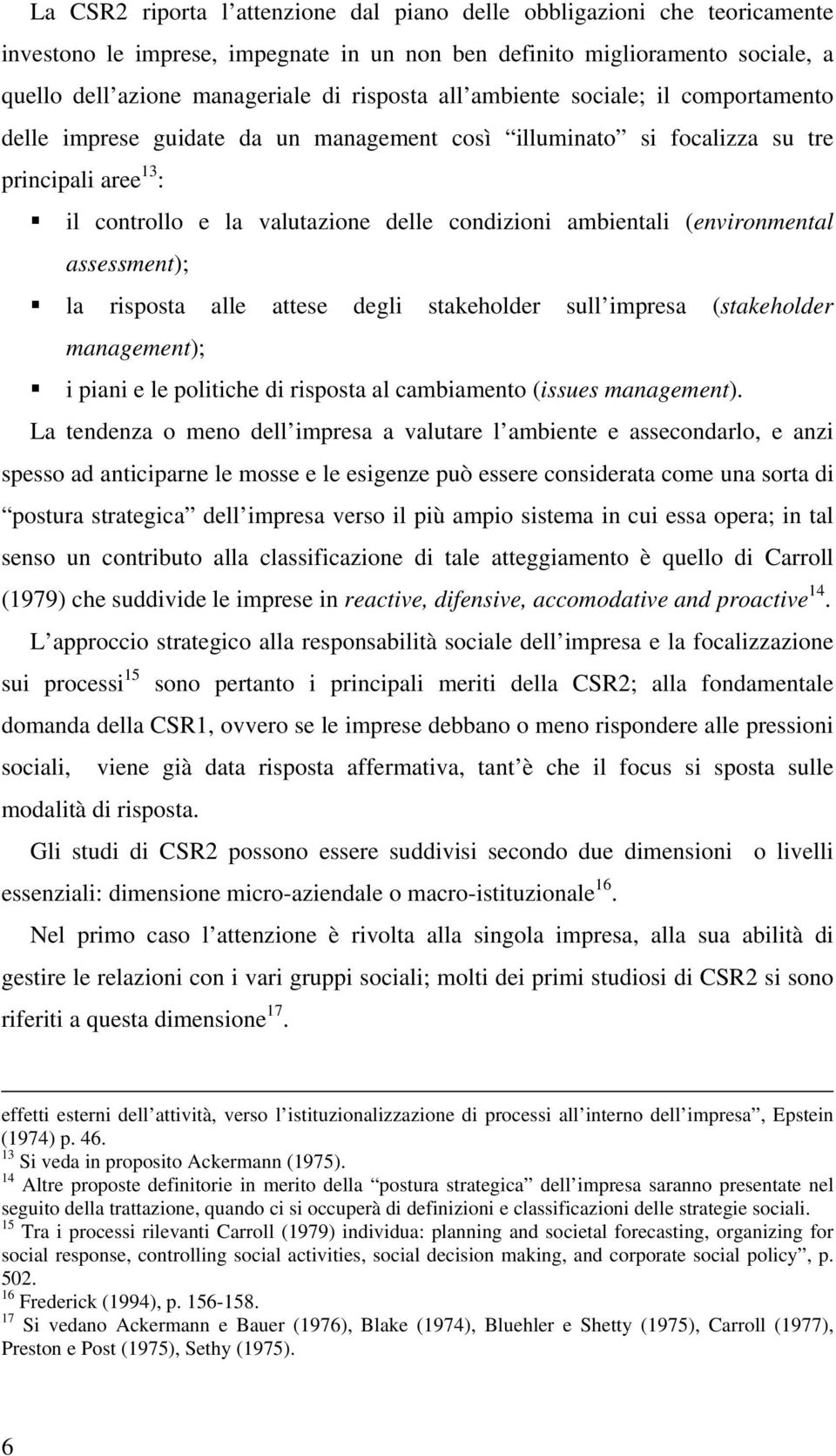 (environmental assessment); la risposta alle attese degli stakeholder sull impresa (stakeholder management); i piani e le politiche di risposta al cambiamento (issues management).