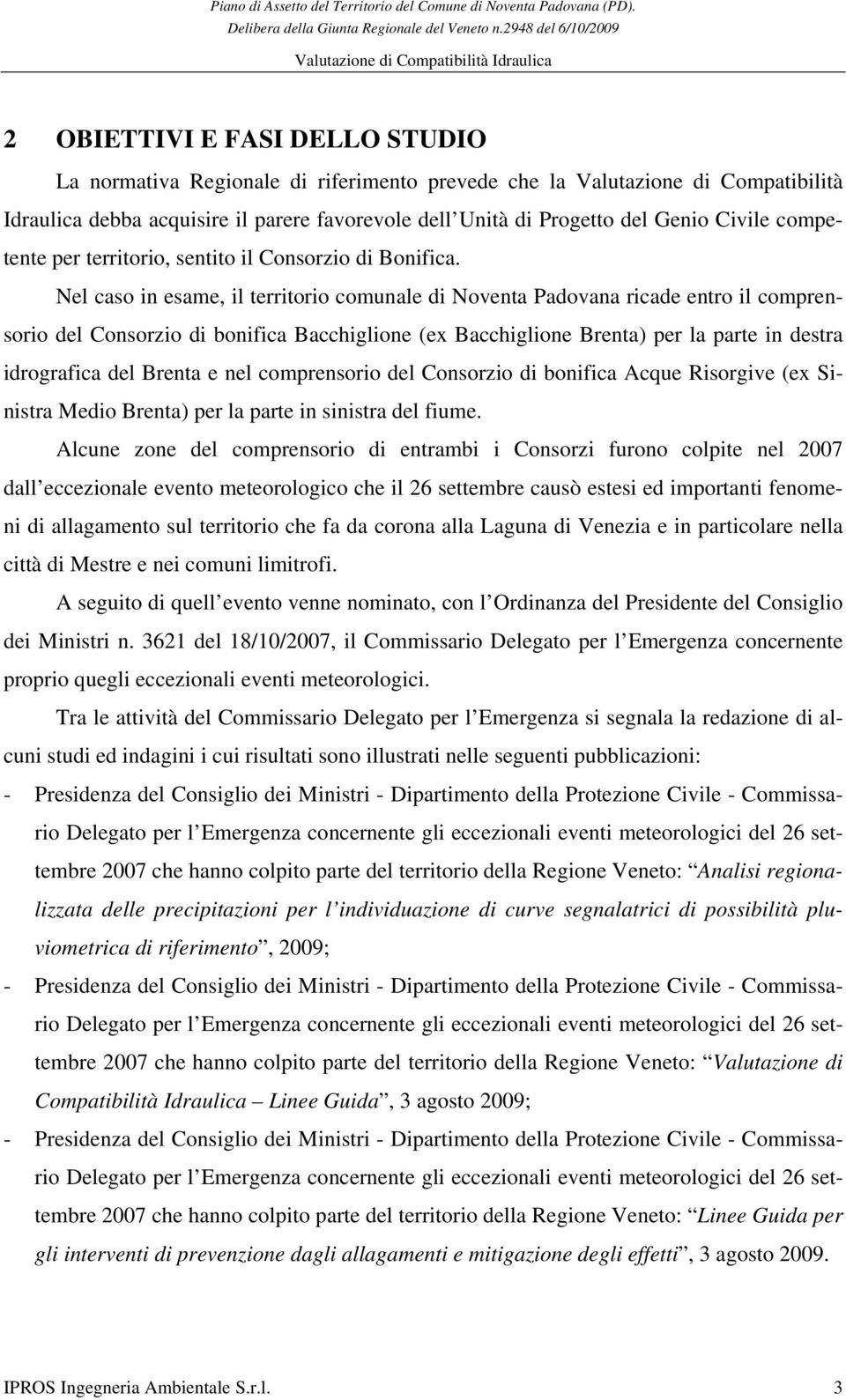 Nel caso in esame, il territorio comunale di Noventa Padovana ricade entro il comprensorio del Consorzio di bonifica Bacchiglione (ex Bacchiglione Brenta) per la parte in destra idrografica del