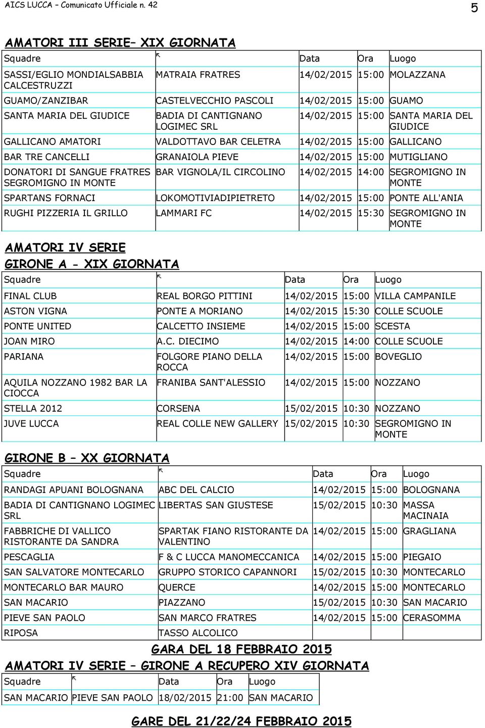 IN MONTE BAR VIGNOLA/IL CIRCOLINO 14/02/2015 14:00 SEGROMIGNO IN MONTE SPARTANS FORNACI LOKOMOTIVIADIPIETRETO 14/02/2015 15:00 PONTE ALL'ANIA RUGHI PIZZERIA IL GRILLO LAMMARI FC 14/02/2015 15:30