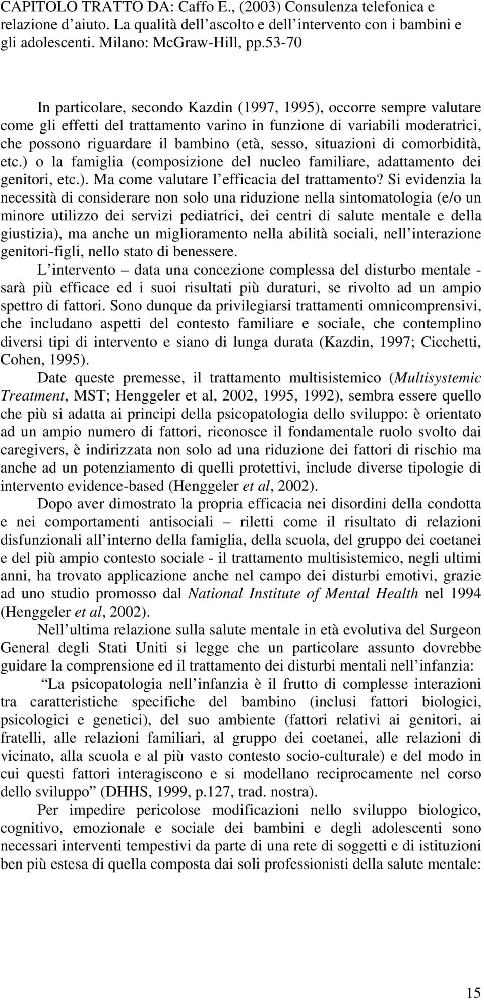 Si evidenzia la necessità di considerare non solo una riduzione nella sintomatologia (e/o un minore utilizzo dei servizi pediatrici, dei centri di salute mentale e della giustizia), ma anche un