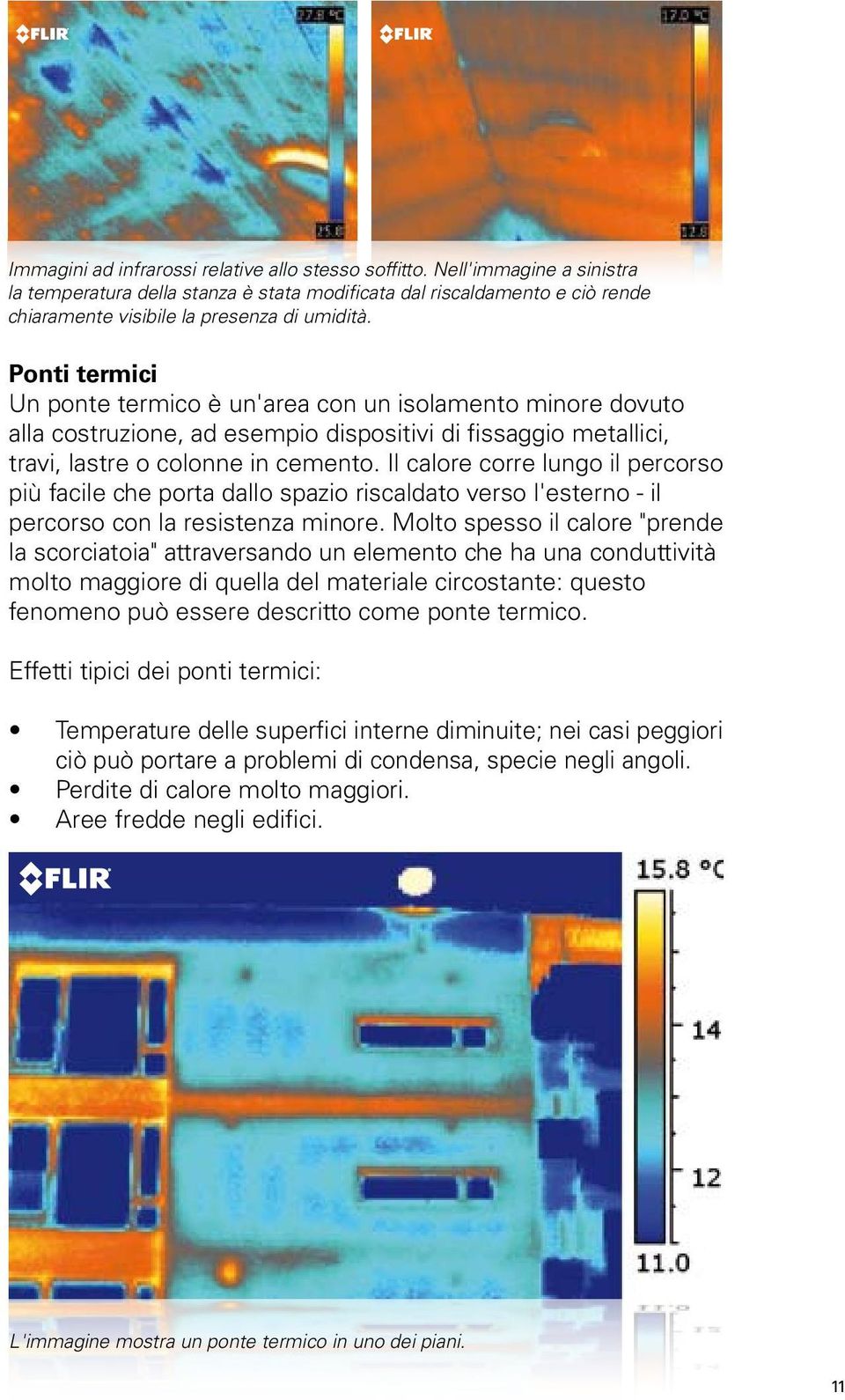 Il calore corre lungo il percorso più facile che porta dallo spazio riscaldato verso l'esterno - il percorso con la resistenza minore.