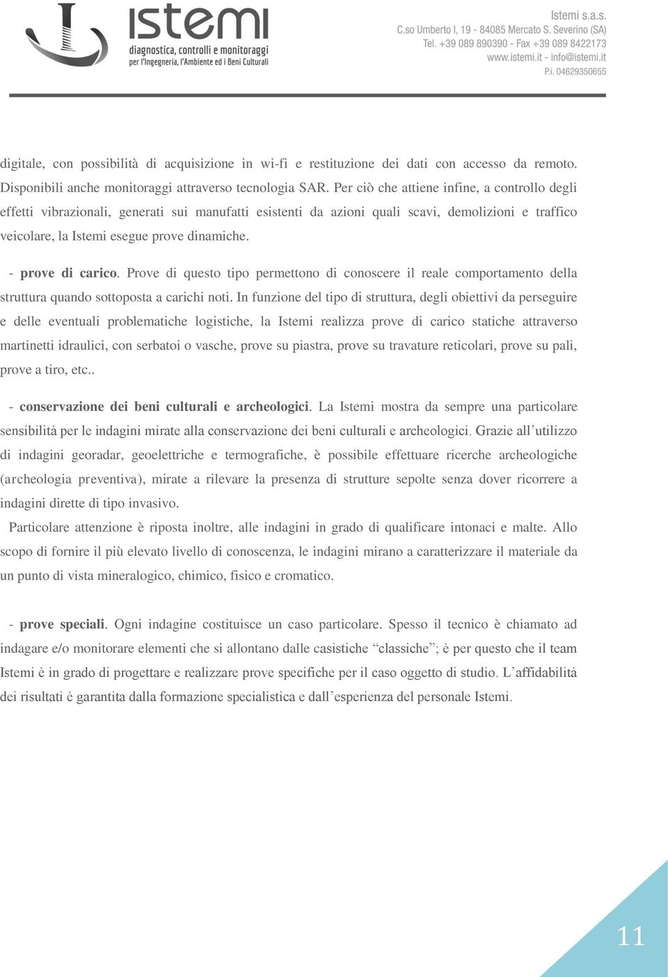 - prove di carico. Prove di questo tipo permettono di conoscere il reale comportamento della struttura quando sottoposta a carichi noti.