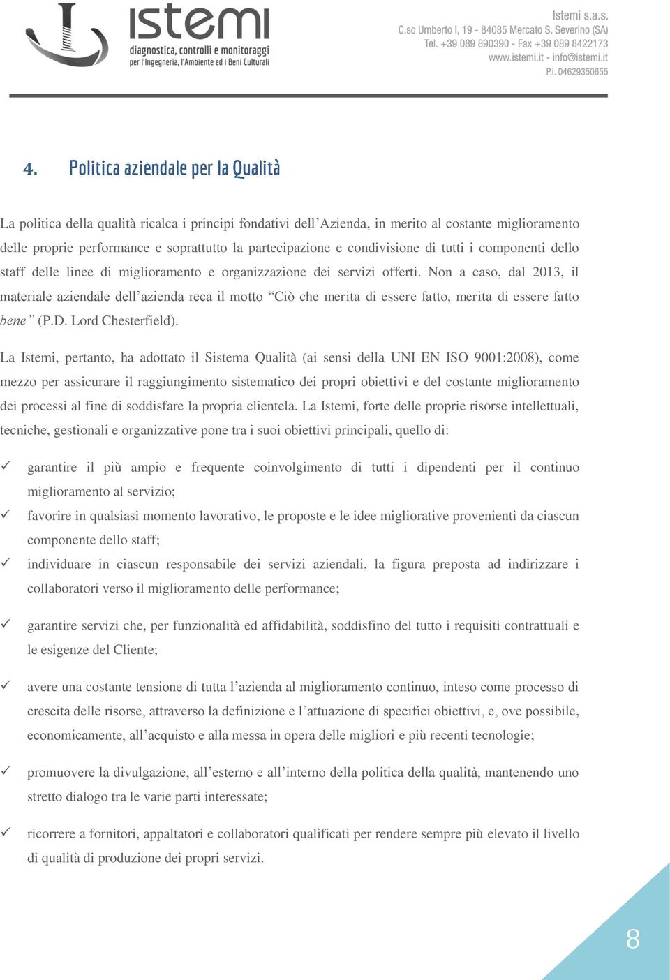 Non a caso, dal 2013, il materiale aziendale dell azienda reca il motto Ciò che merita di essere fatto, merita di essere fatto bene (P.D. Lord Chesterfield).