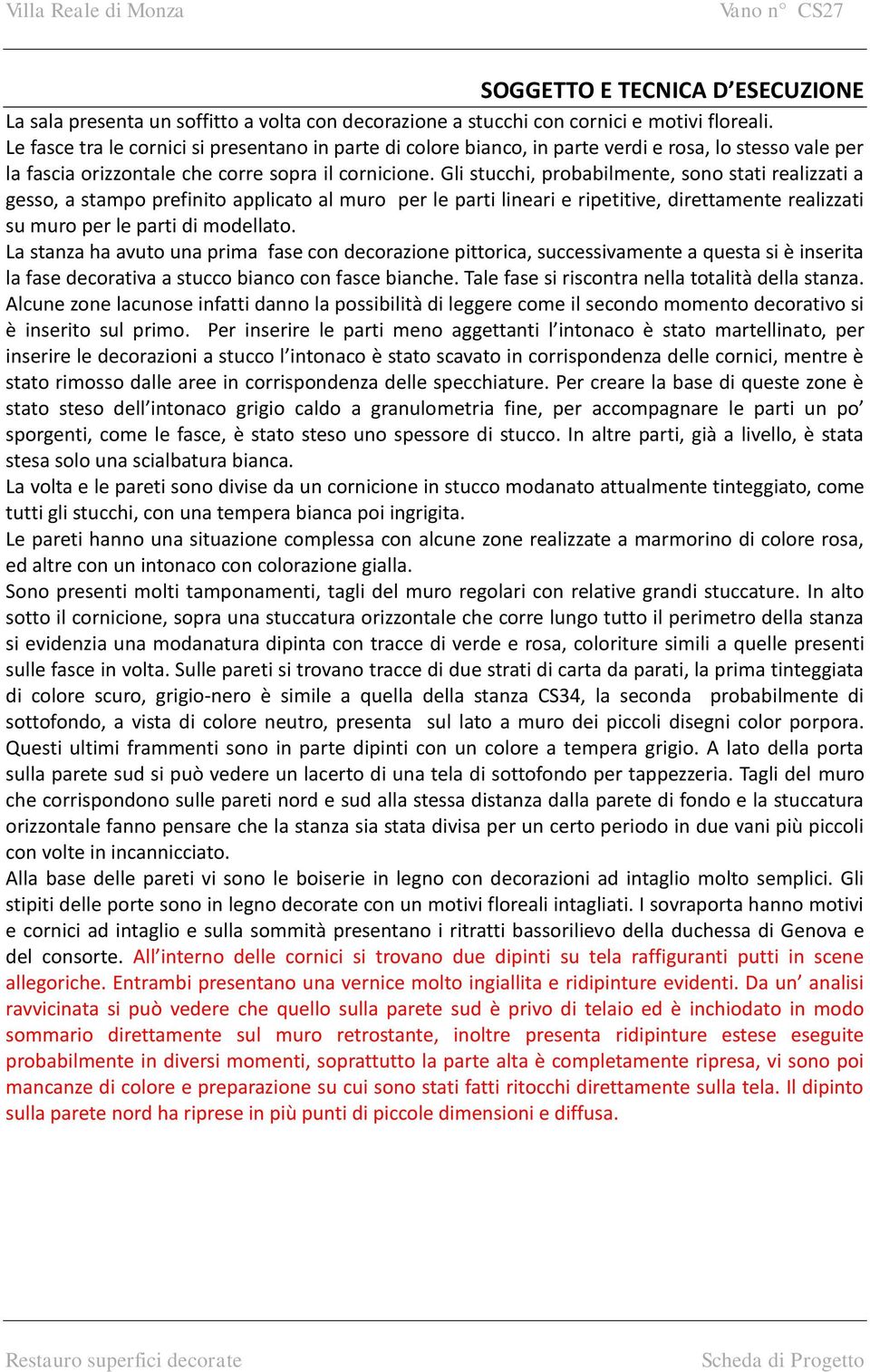 Gli stucchi, probabilmente, sono stati realizzati a gesso, a stampo prefinito applicato al muro per le parti lineari e ripetitive, direttamente realizzati su muro per le parti di modellato.