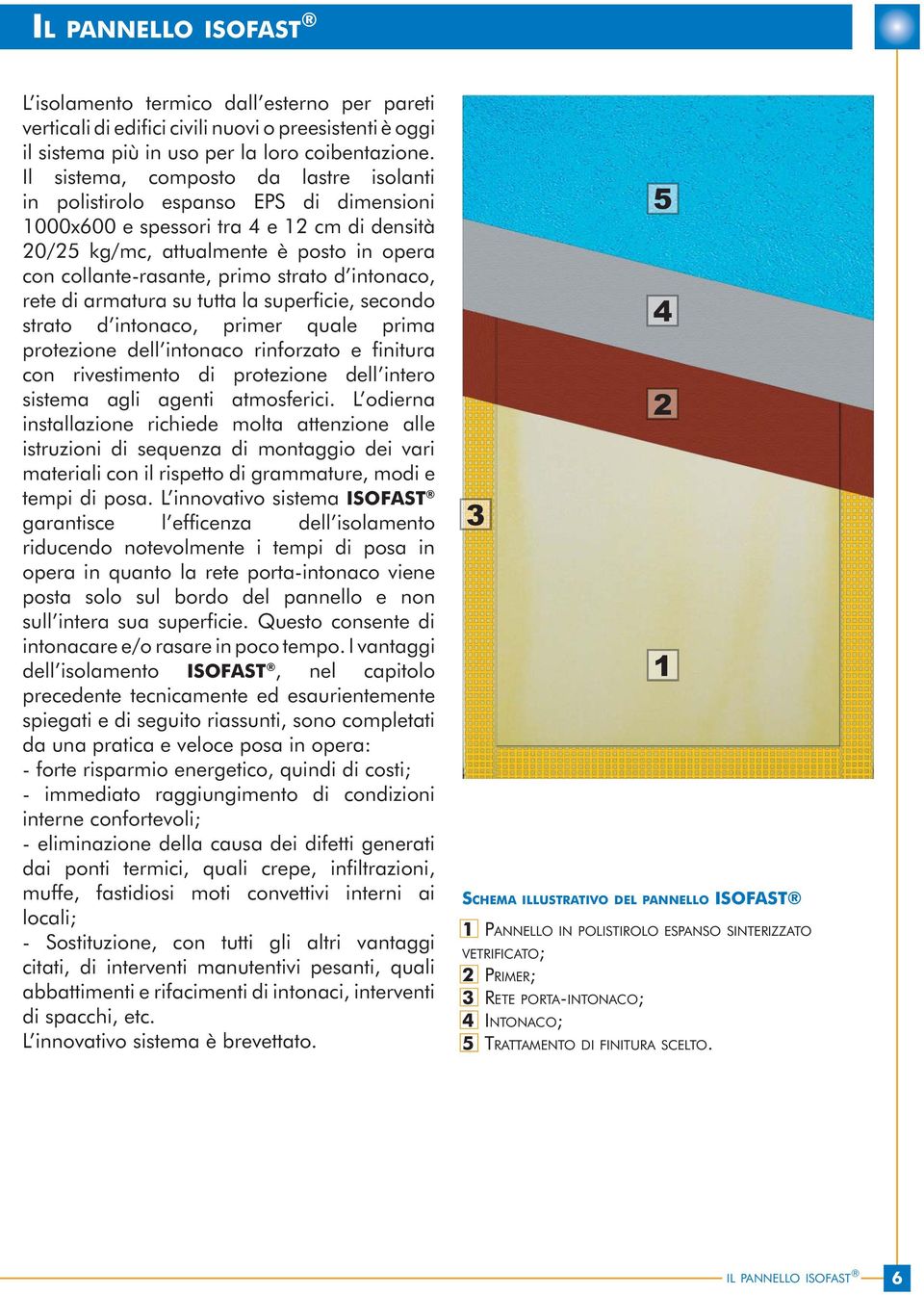 strato d intonaco, rete di armatura su tutta la superficie, secondo strato d intonaco, primer quale prima protezione dell intonaco rinforzato e finitura con rivestimento di protezione dell intero