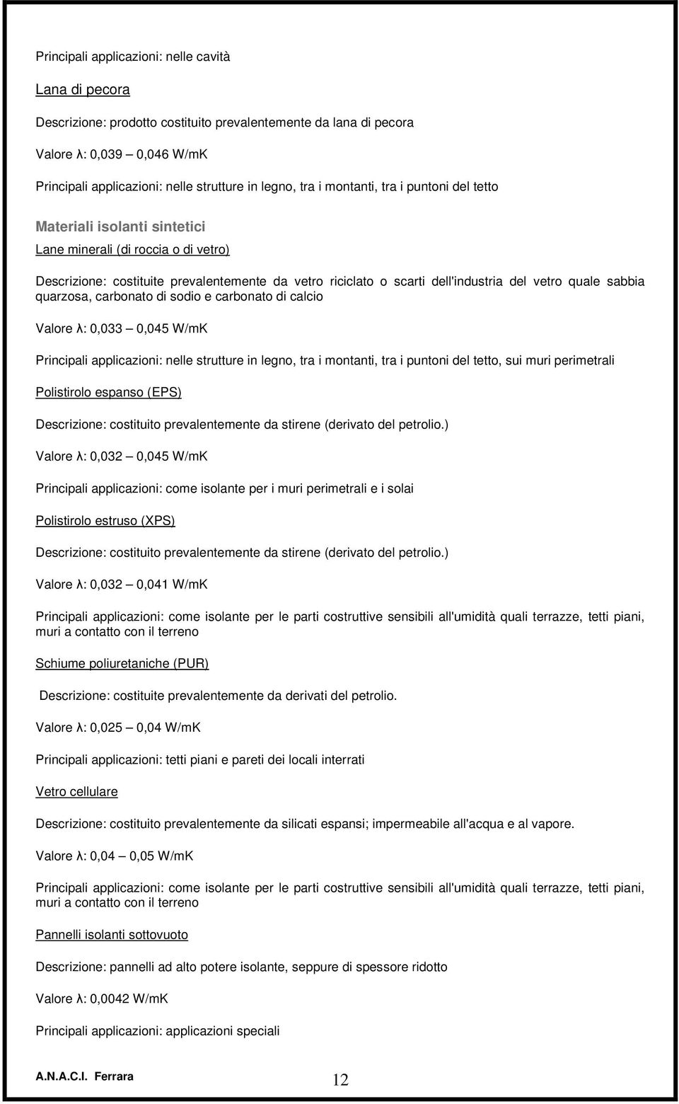 quale sabbia quarzosa, carbonato di sodio e carbonato di calcio Valore λ: 0,033 0,045 W/mK Principali applicazioni: nelle strutture in legno, tra i montanti, tra i puntoni del tetto, sui muri