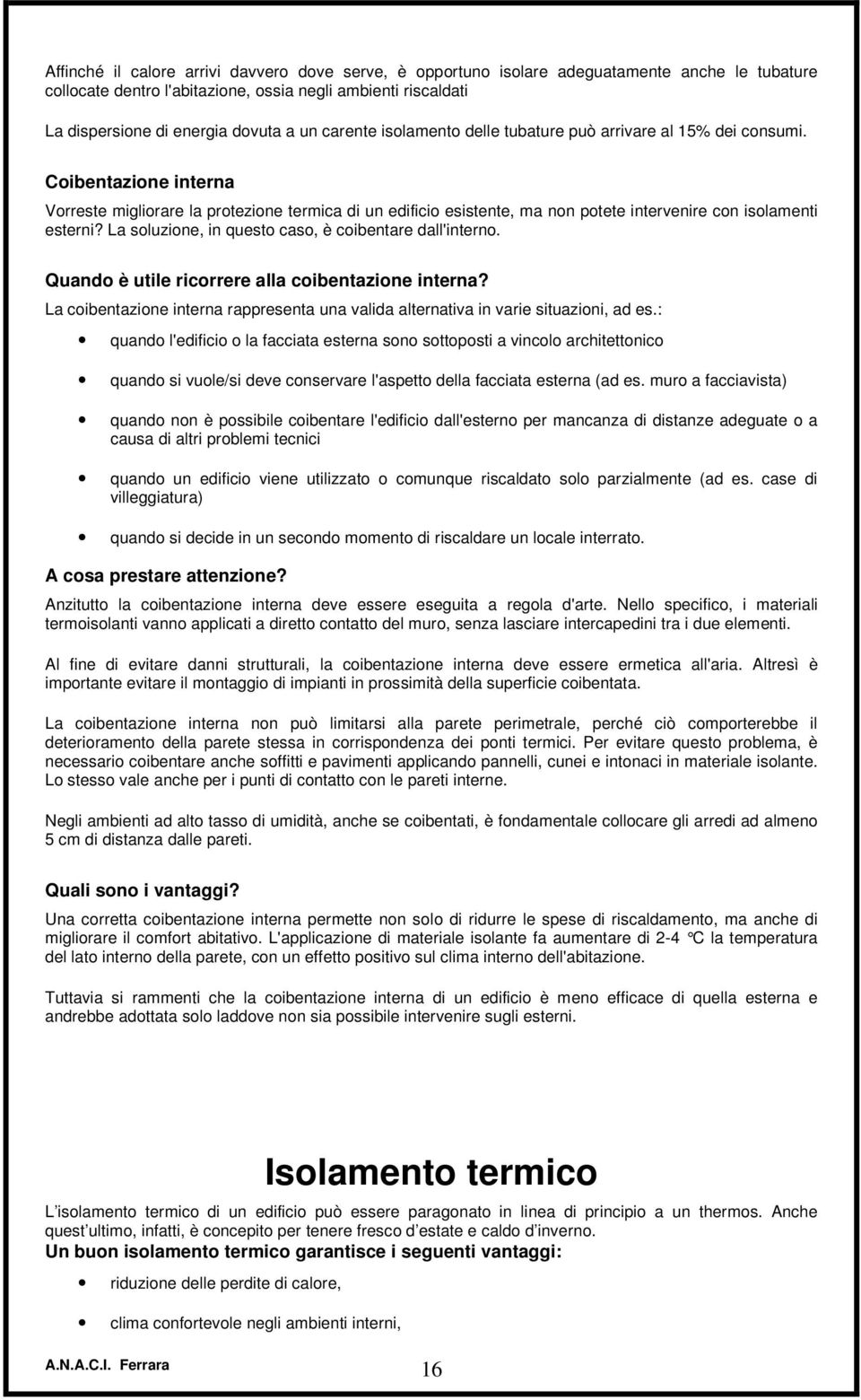 Coibentazione interna Vorreste migliorare la protezione termica di un edificio esistente, ma non potete intervenire con isolamenti esterni? La soluzione, in questo caso, è coibentare dall'interno.