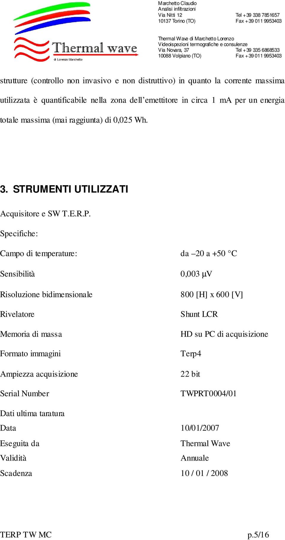 Specifiche: Campo di temperature: da 20 a +50 C Sensibilità 0,003 µv Risoluzione bidimensionale Rivelatore Memoria di massa Formato immagini Ampiezza