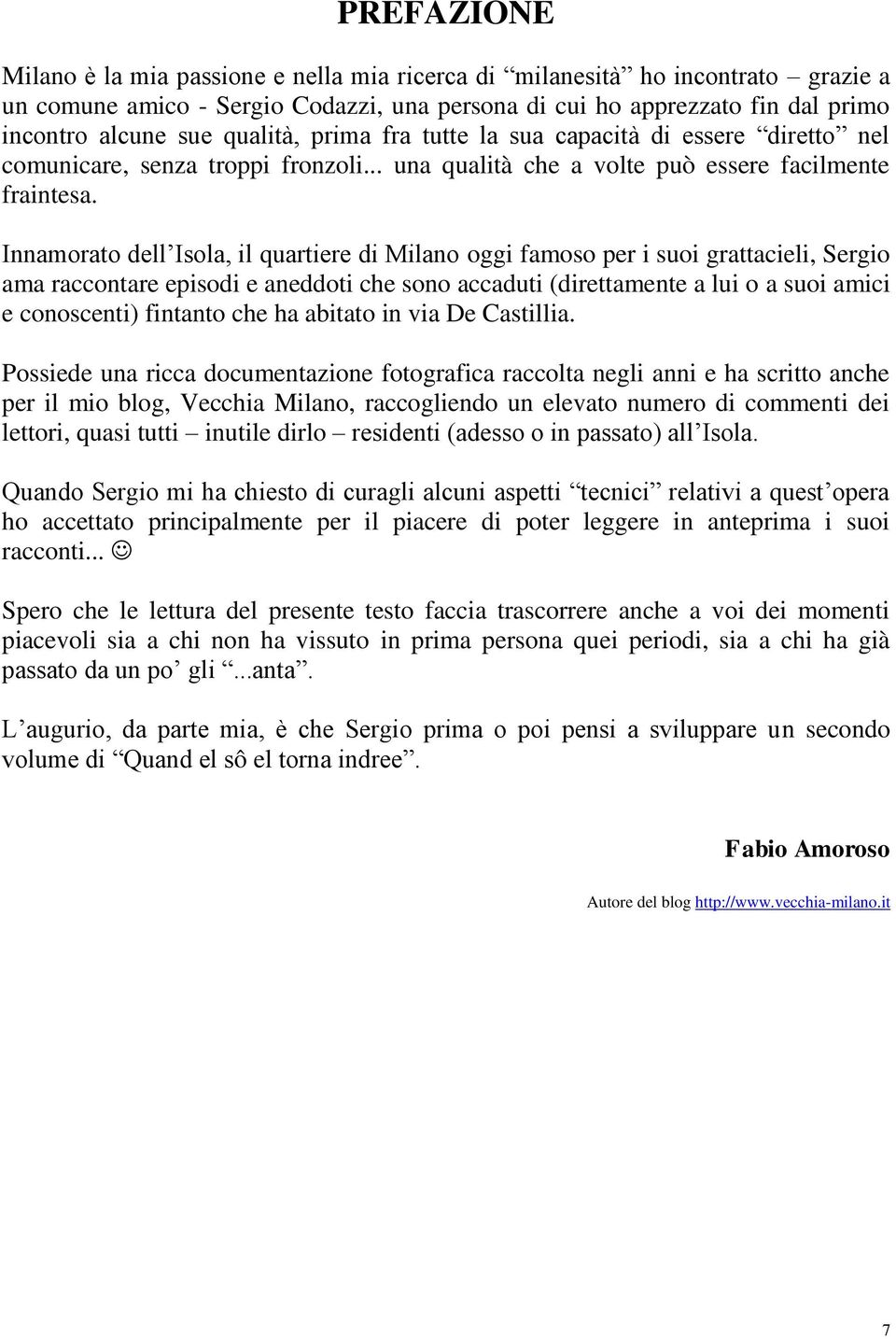 Innamorato dell Isola, il quartiere di Milano oggi famoso per i suoi grattacieli, Sergio ama raccontare episodi e aneddoti che sono accaduti (direttamente a lui o a suoi amici e conoscenti) fintanto