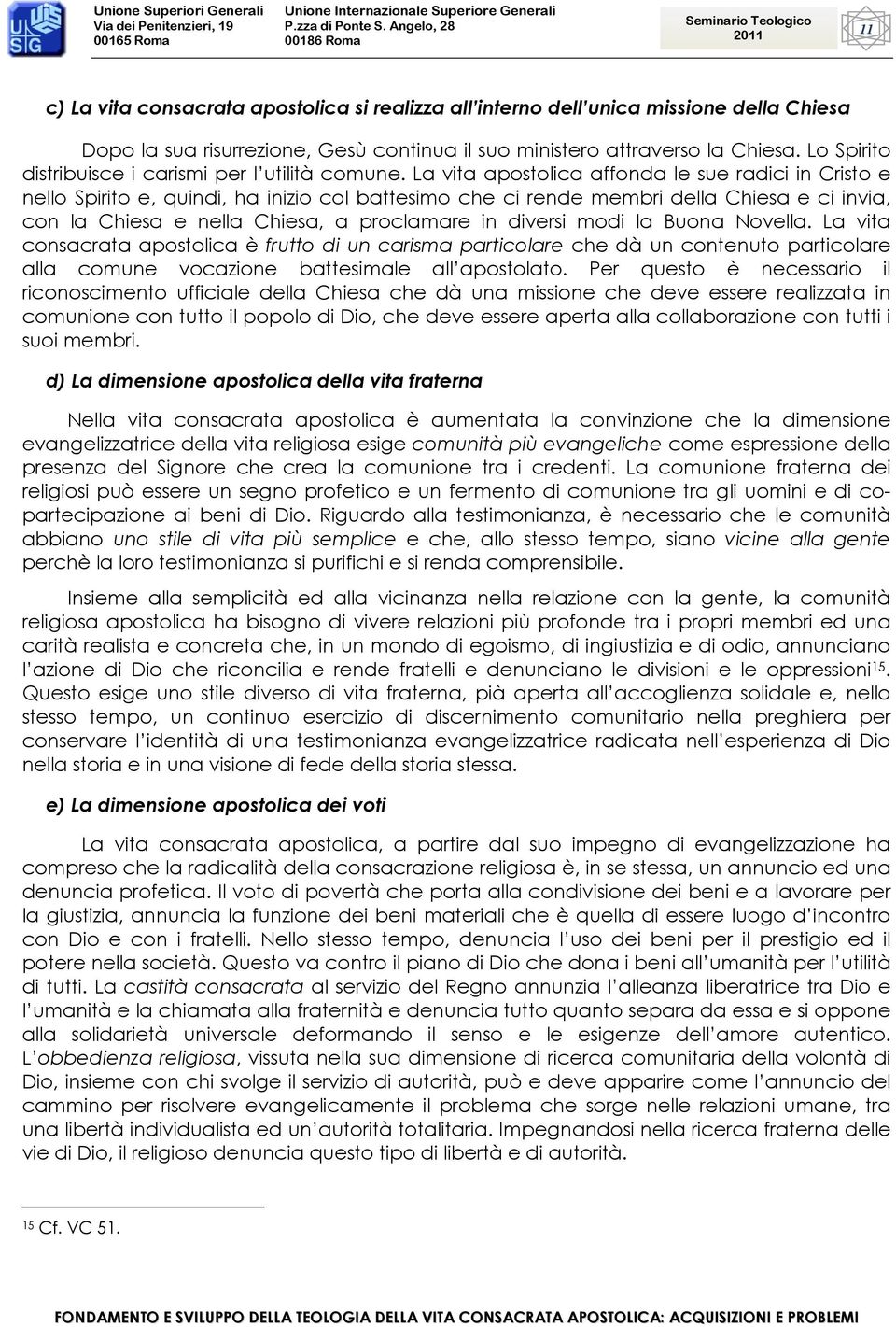 La vita apostolica affonda le sue radici in Cristo e nello Spirito e, quindi, ha inizio col battesimo che ci rende membri della Chiesa e ci invia, con la Chiesa e nella Chiesa, a proclamare in