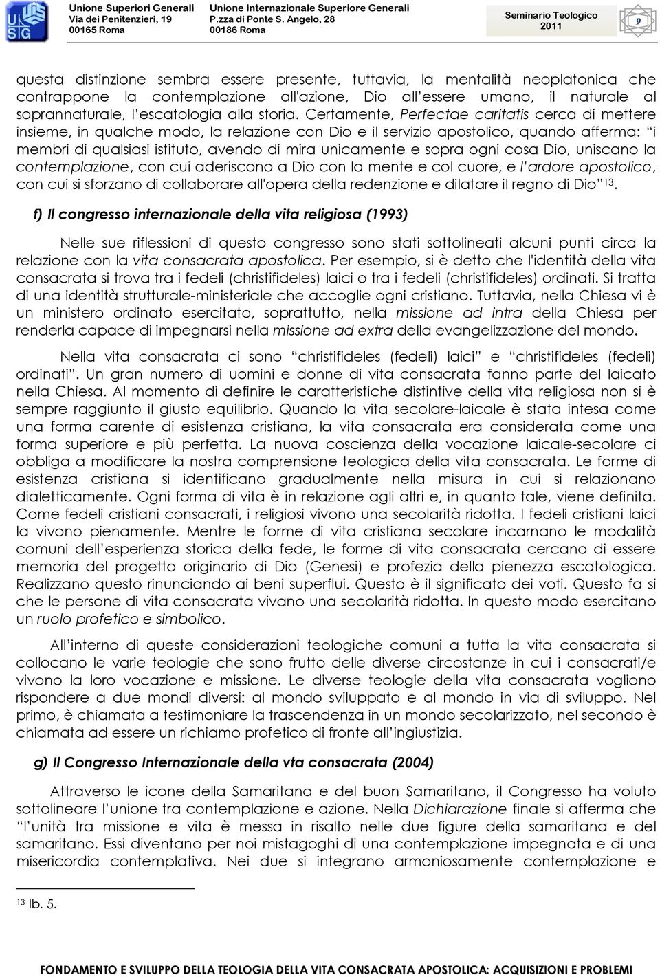 Certamente, Perfectae caritatis cerca di mettere insieme, in qualche modo, la relazione con Dio e il servizio apostolico, quando afferma: i membri di qualsiasi istituto, avendo di mira unicamente e