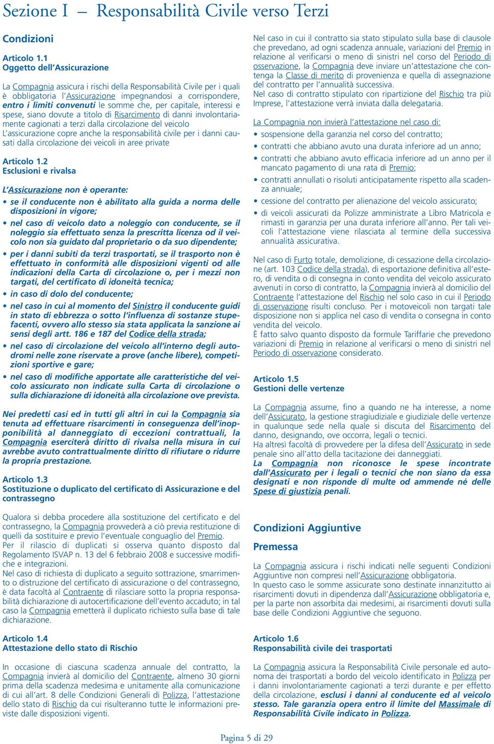 per capitale, interessi e spese, siano dovute a titolo di Risarcimento di danni involontariamente cagionati a terzi dalla circolazione del veicolo L assicurazione copre anche la responsabilità civile