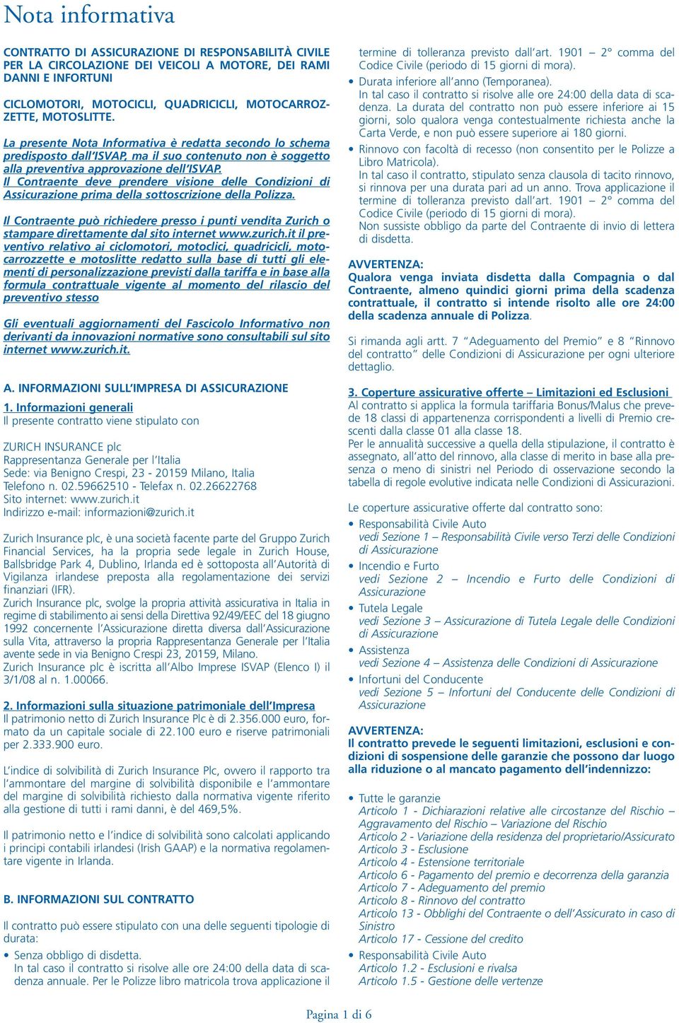 Il Contraente deve prendere visione delle Condizioni di Assicurazione prima della sottoscrizione della Polizza.