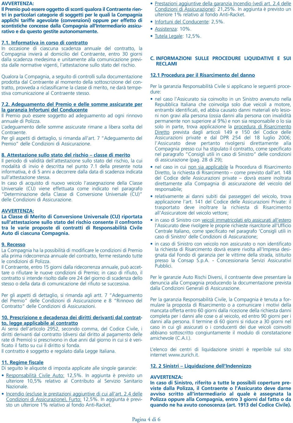 Informativa in corso di contratto In occasione di ciascuna scadenza annuale del contratto, la Compagnia invierà al domicilio del Contraente, entro 30 giorni dalla scadenza medesima e unitamente alla