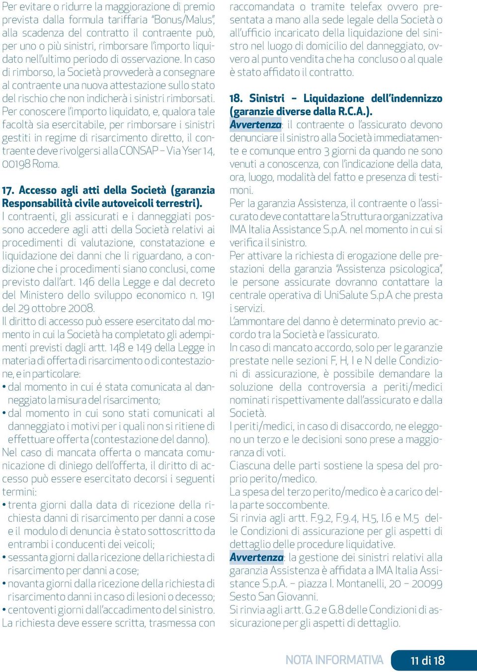 Per conoscere l importo liquidato, e, qualora tale facoltà sia esercitabile, per rimborsare i sinistri gestiti in regime di risarcimento diretto, il contraente deve rivolgersi alla CONSAP Via Yser