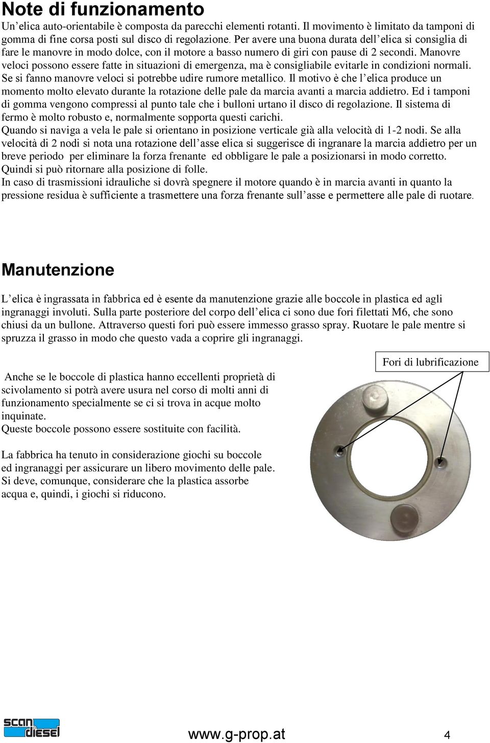 Manovre veloci possono essere fatte in situazioni di emergenza, ma è consigliabile evitarle in condizioni normali. Se si fanno manovre veloci si potrebbe udire rumore metallico.