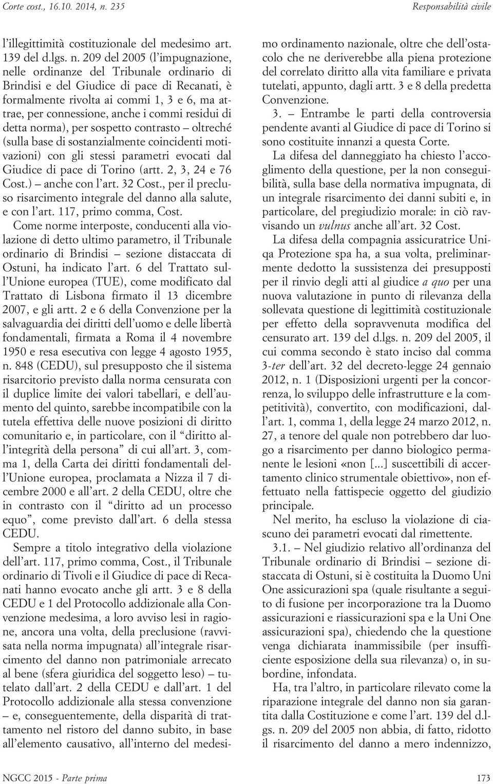 residui di detta norma), per sospetto contrasto oltreché (sulla base di sostanzialmente coincidenti motivazioni) con gli stessi parametri evocati dal Giudice di pace di Torino (artt.