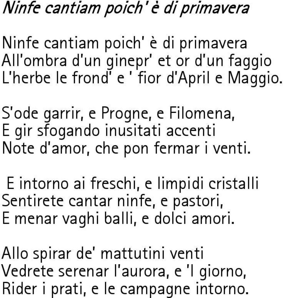 S'ode garrir, e Progne, e Filomena, E gir sfogando inusitati accenti Note d'amor, che pon fermar i venti.