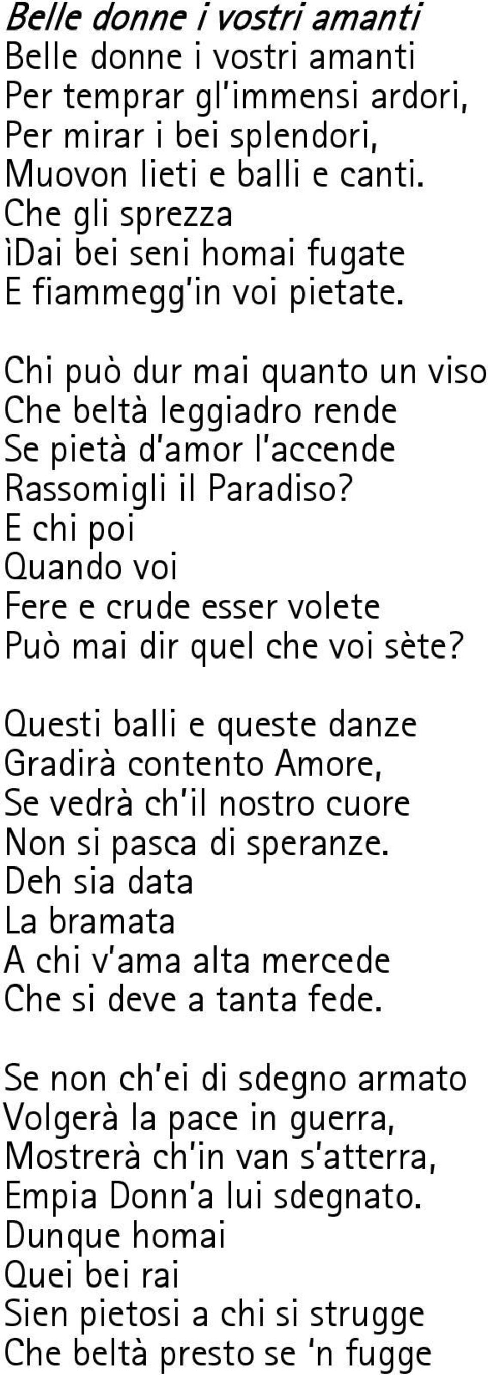 E chi poi Quando voi Fere e crude esser volete Può mai dir quel che voi sète? Questi balli e queste danze Gradirà contento Amore, Se vedrà ch il nostro cuore Non si pasca di speranze.