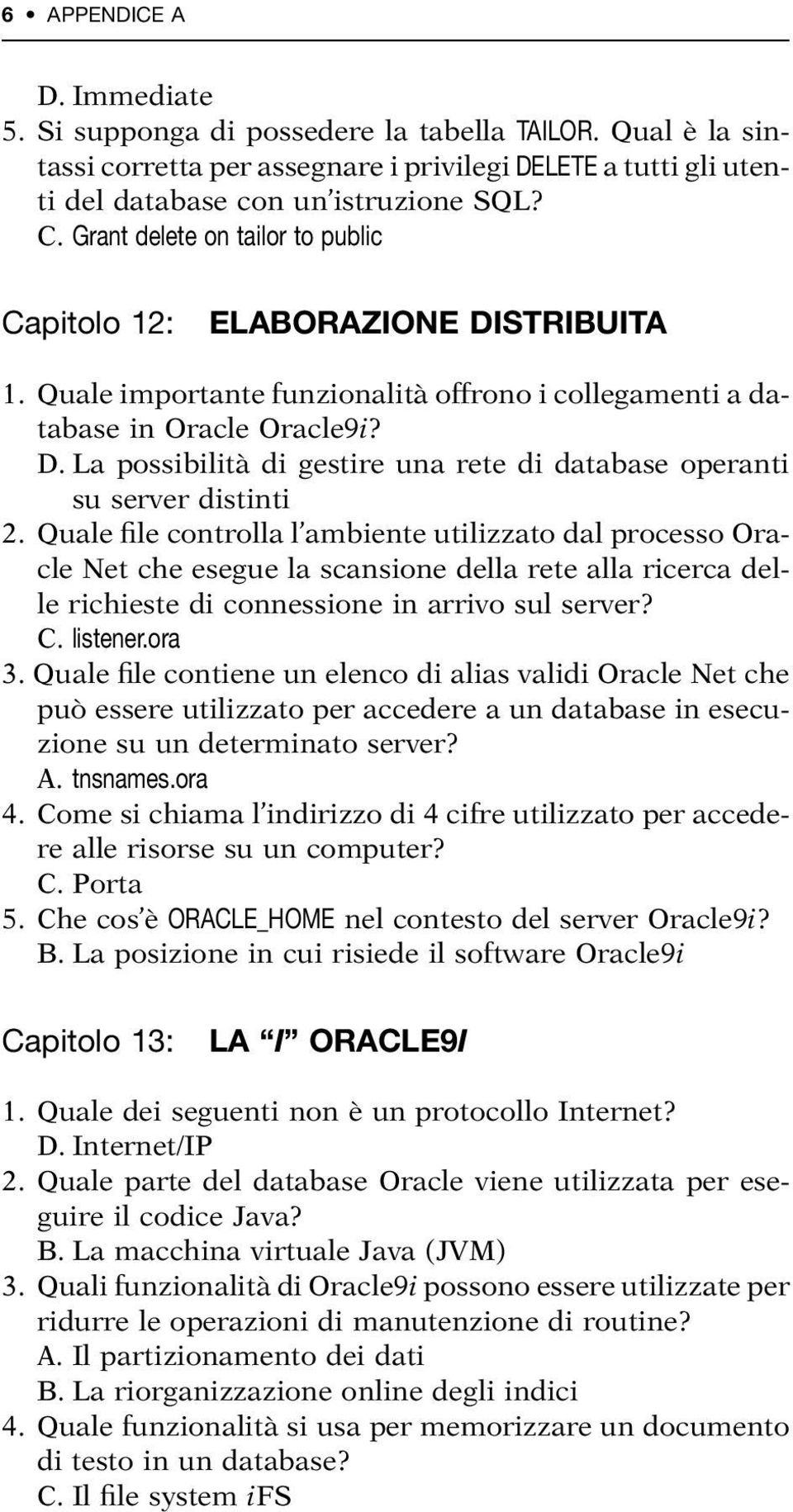 Quale file controlla l ambiente utilizzato dal processo Oracle Net che esegue la scansione della rete alla ricerca delle richieste di connessione in arrivo sul server? C. listener.ora 3.