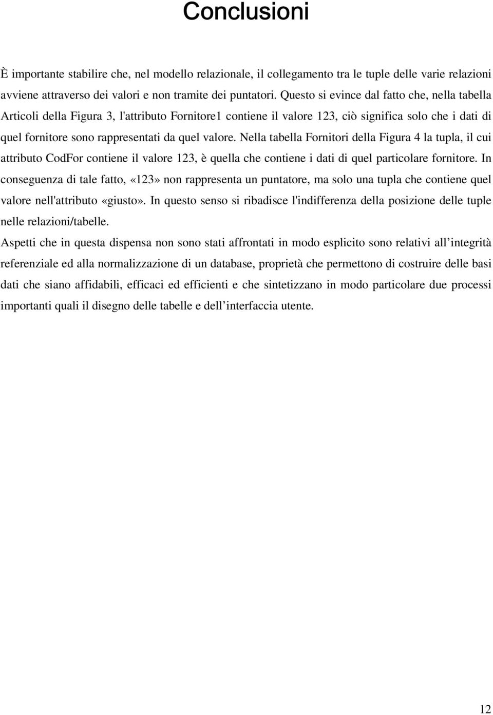 Nella tabella Fornitori della Figura 4 la tupla, il cui attributo CodFor contiene il valore 123, è quella che contiene i dati di quel particolare fornitore.