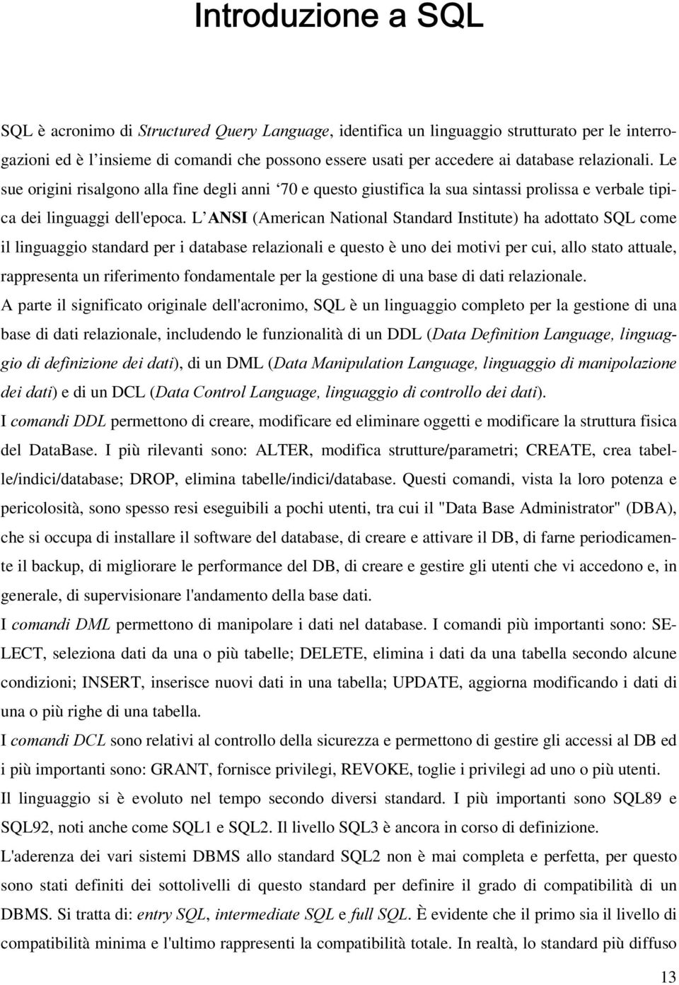 L $16,(American National Standard Institute) ha adottato SQL come il linguaggio standard per i database relazionali e questo è uno dei motivi per cui, allo stato attuale, rappresenta un riferimento