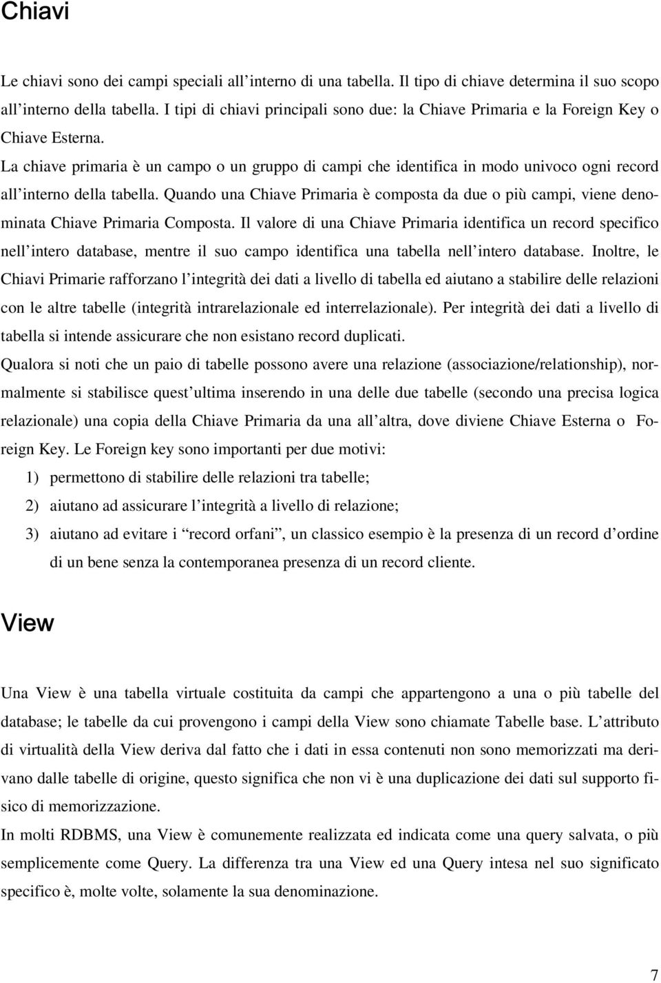 La chiave primaria è un campo o un gruppo di campi che identifica in modo univoco ogni record all interno della tabella.