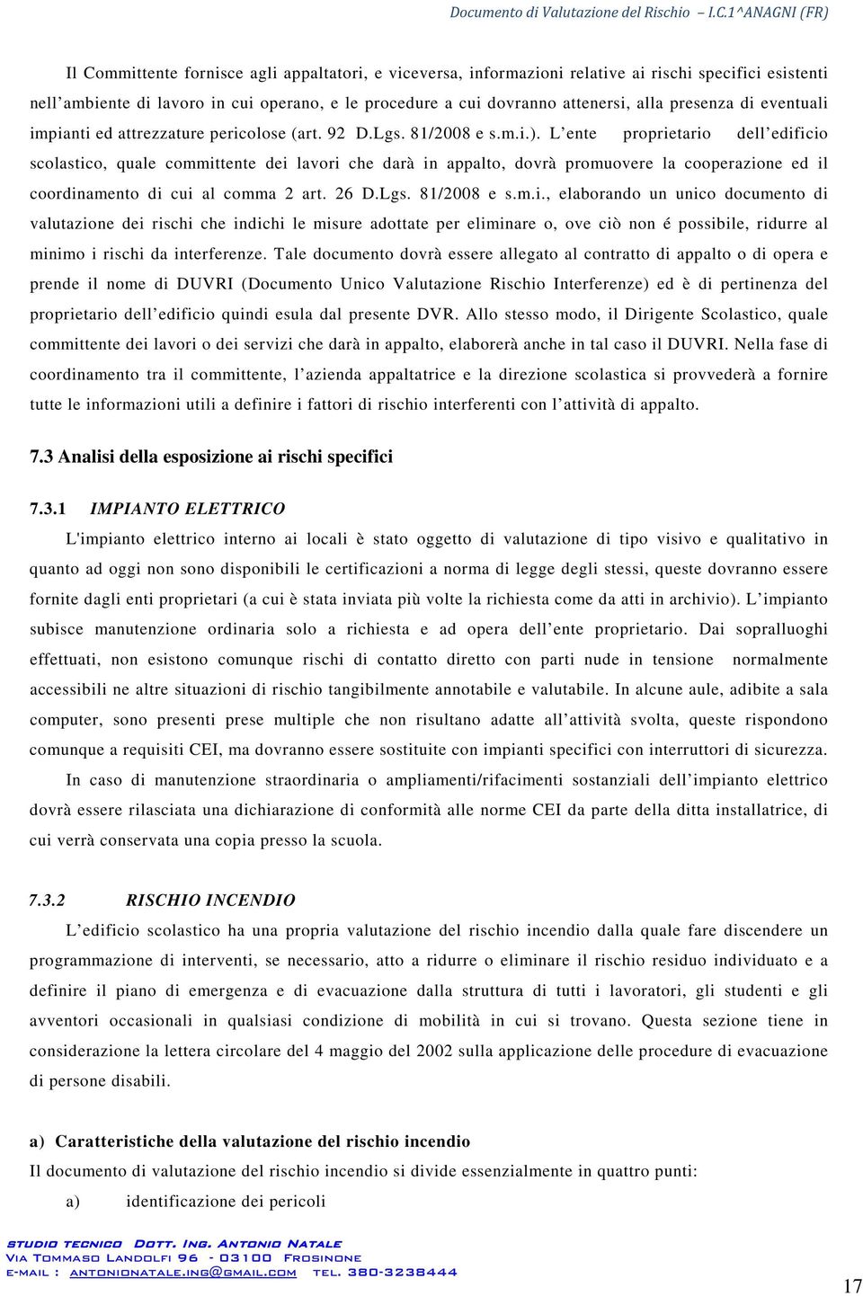 L ente proprietario dell edificio scolastico, quale committente dei lavori che darà in appalto, dovrà promuovere la cooperazione ed il coordinamento di cui al comma 2 art. 26 D.Lgs. 81/2008 e s.m.i., elaborando un unico documento di valutazione dei rischi che indichi le misure adottate per eliminare o, ove ciò non é possibile, ridurre al minimo i rischi da interferenze.