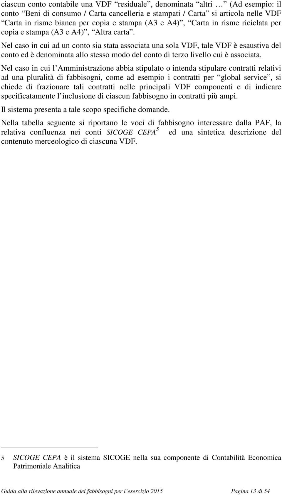 Nel caso in cui ad un conto sia stata associata una sola VDF, tale VDF è esaustiva del conto ed è denominata allo stesso modo del conto di terzo livello cui è associata.