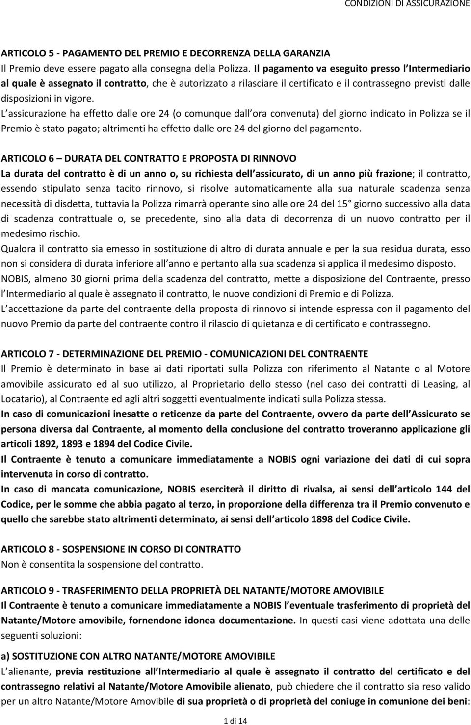 L assicurazione ha effetto dalle ore 24 (o comunque dall ora convenuta) del giorno indicato in Polizza se il Premio è stato pagato; altrimenti ha effetto dalle ore 24 del giorno del pagamento.