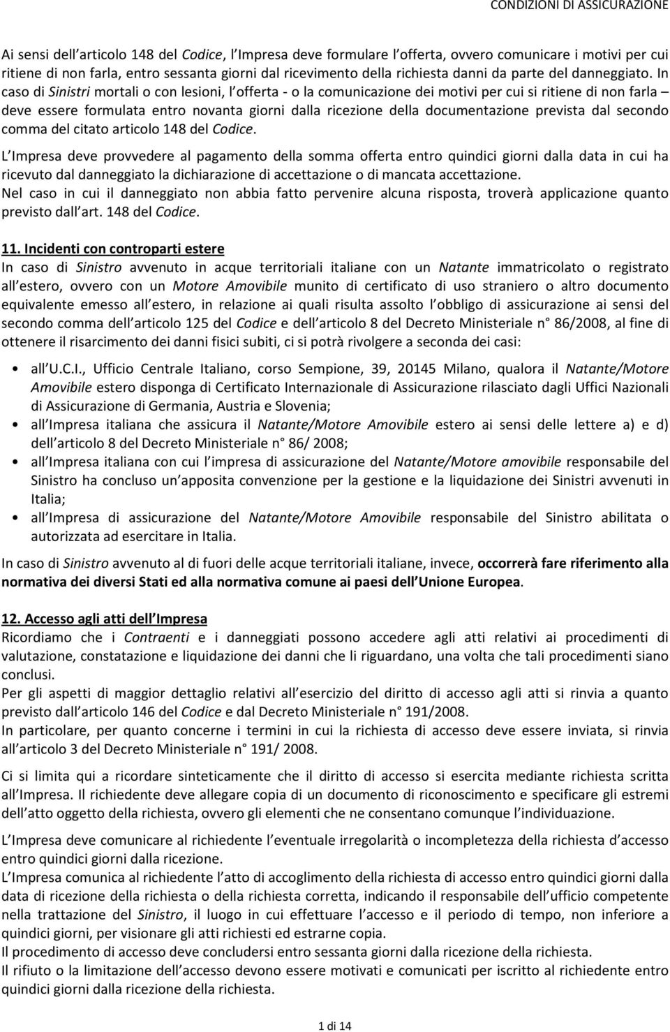 In caso di Sinistri mortali o con lesioni, l offerta - o la comunicazione dei motivi per cui si ritiene di non farla deve essere formulata entro novanta giorni dalla ricezione della documentazione