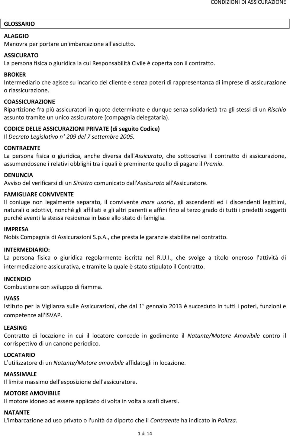 COASSICURAZIONE Ripartizione fra più assicuratori in quote determinate e dunque senza solidarietà tra gli stessi di un Rischio assunto tramite un unico assicuratore (compagnia delegataria).