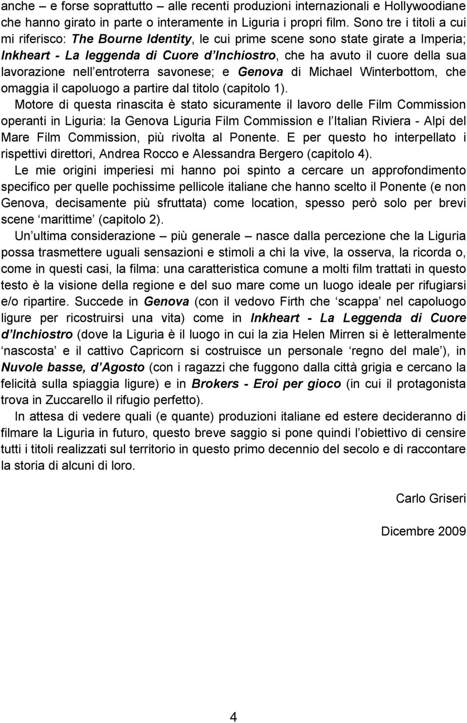 nell entroterra savonese; e Genova di Michael Winterbottom, che omaggia il capoluogo a partire dal titolo (capitolo 1).