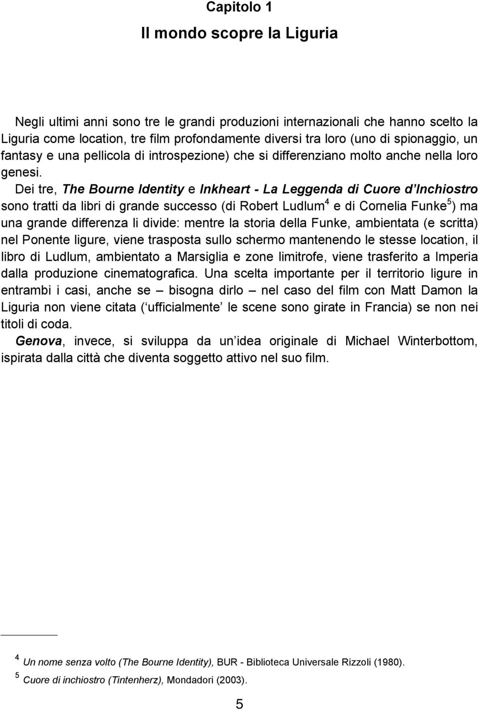 Dei tre, The Bourne Identity e Inkheart - La Leggenda di Cuore d Inchiostro sono tratti da libri di grande successo (di Robert Ludlum 4 e di Cornelia Funke 5 ) ma una grande differenza li divide: