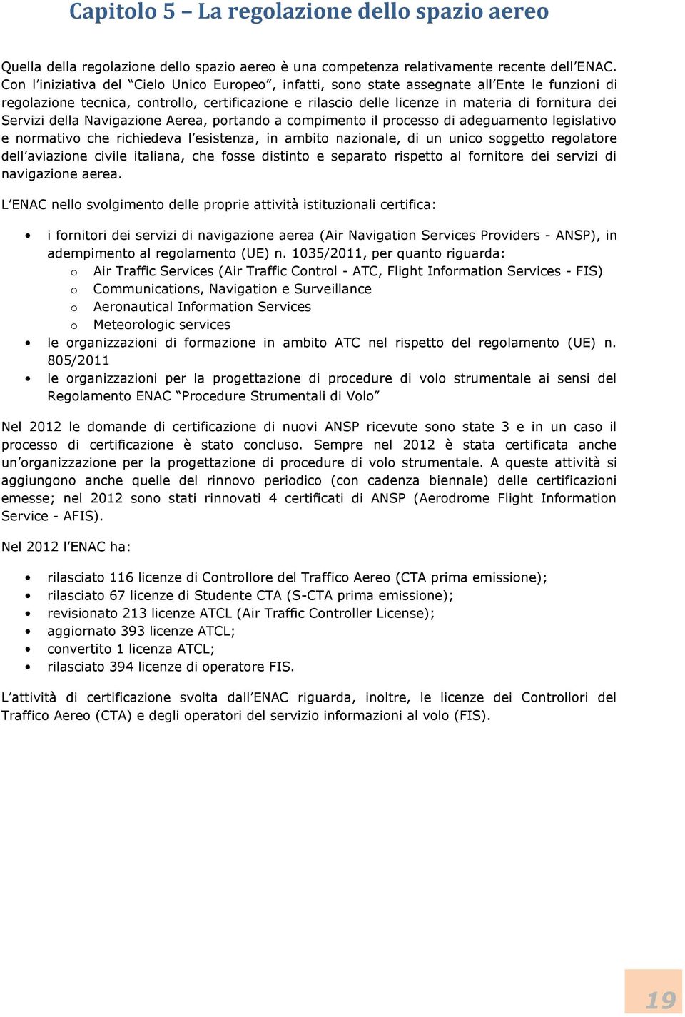 Servizi della Navigazione Aerea, portando a compimento il processo di adeguamento legislativo e normativo che richiedeva l esistenza, in ambito nazionale, di un unico soggetto regolatore dell