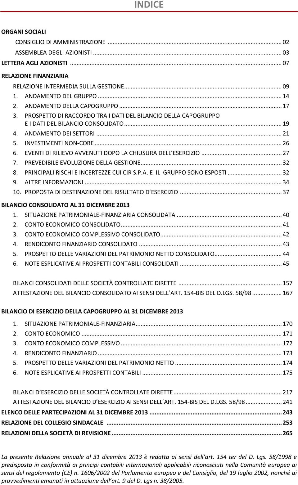 INVESTIMENTI NON-CORE... 26 6. EVENTI DI RILIEVO AVVENUTI DOPO LA CHIUSURA DELL ESERCIZIO... 27 7. PREVEDIBILE EVOLUZIONE DELLA GESTIONE... 32 8. PRINCIPALI RISCHI E INCERTEZZE CUI CIR S.P.A. E IL GRUPPO SONO ESPOSTI.