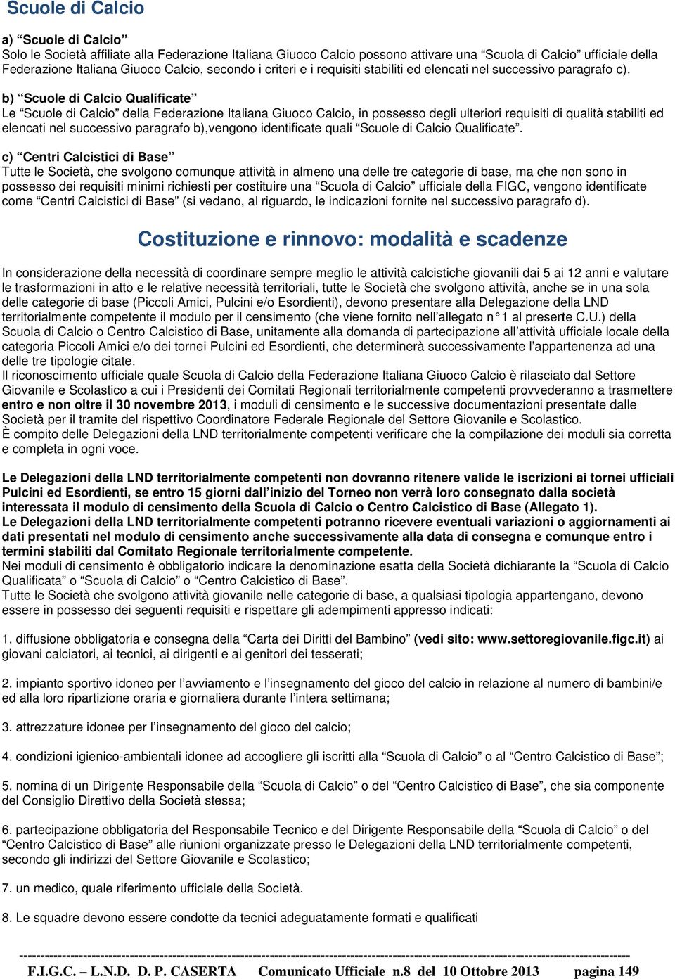 b) Scuole di Calcio Qualificate Le Scuole di Calcio della Federazione Italiana Giuoco Calcio, in possesso degli ulteriori requisiti di qualità stabiliti ed elencati nel successivo paragrafo