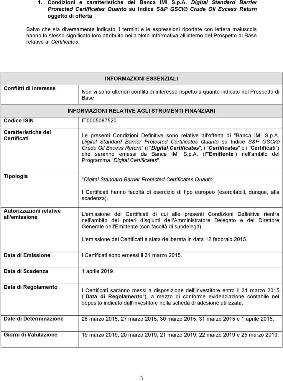 lettera maiuscola hanno lo stesso significato loro attribuito nella Nota Informativa all'interno del Prospetto di Base relativo ai Certificates.